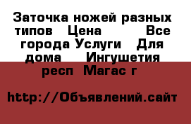 Заточка ножей разных типов › Цена ­ 200 - Все города Услуги » Для дома   . Ингушетия респ.,Магас г.